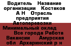 Водитель › Название организации ­ Костаков А.Н › Отрасль предприятия ­ Автоперевозки › Минимальный оклад ­ 40 000 - Все города Работа » Вакансии   . Амурская обл.,Архаринский р-н